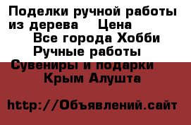  Поделки ручной работы из дерева  › Цена ­ 3-15000 - Все города Хобби. Ручные работы » Сувениры и подарки   . Крым,Алушта